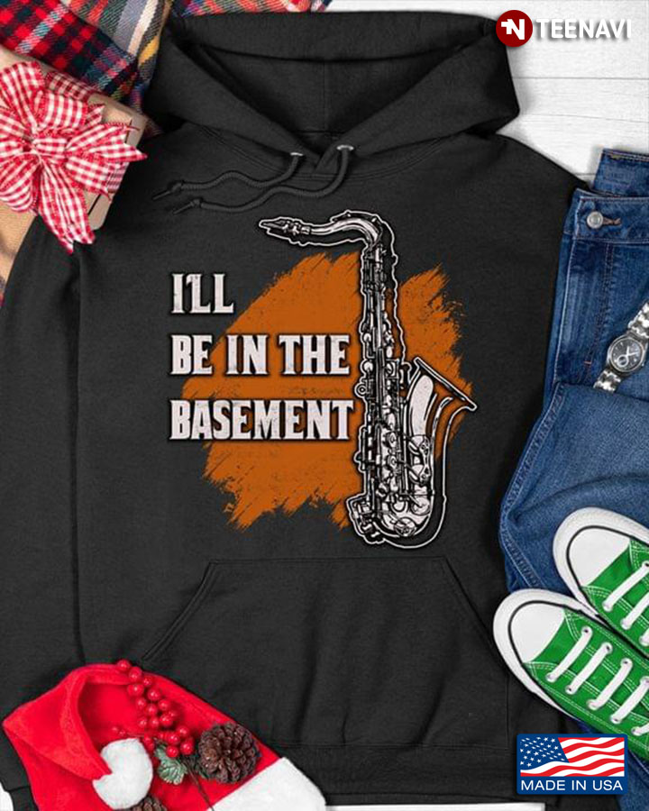Saxophone I'll Be In The Basement for Music Lover