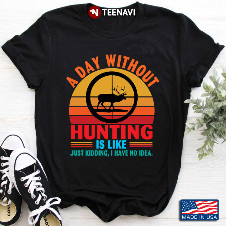 Vintage A Day Without Hunting Is Like Just Kidding I Have No Idea for Hunter