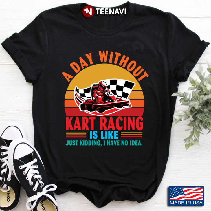 Vintage A Day Without Kart Racing Is Like Just Kidding I Have No Idea