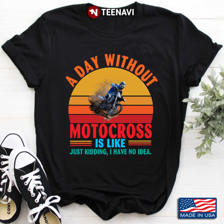 Vintage A Day Without Motocross Is Like Just Kidding I Have No Idea for Biker