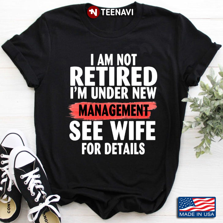 I Am Not Retired I'm Under New Management See Wife For Details