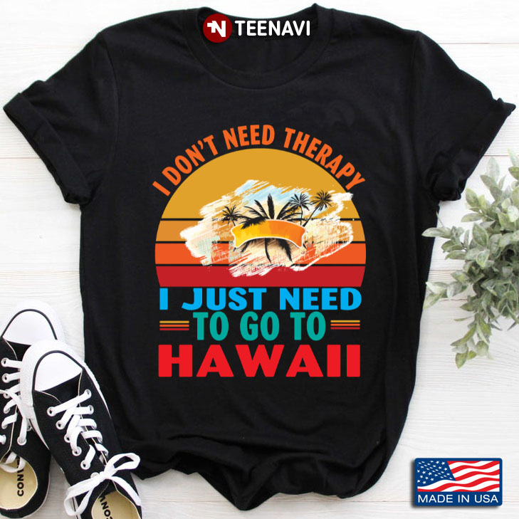 Vintage I Don't Need Therapy I Just Need To Go To Hawaii