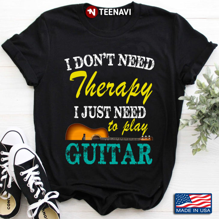 I Don't Need Therapy I Just Need To Play Guitar for Guitar Lover
