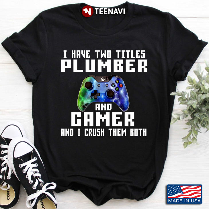 I Have Two Titles Plumber And Gamer And I Crush Them Both