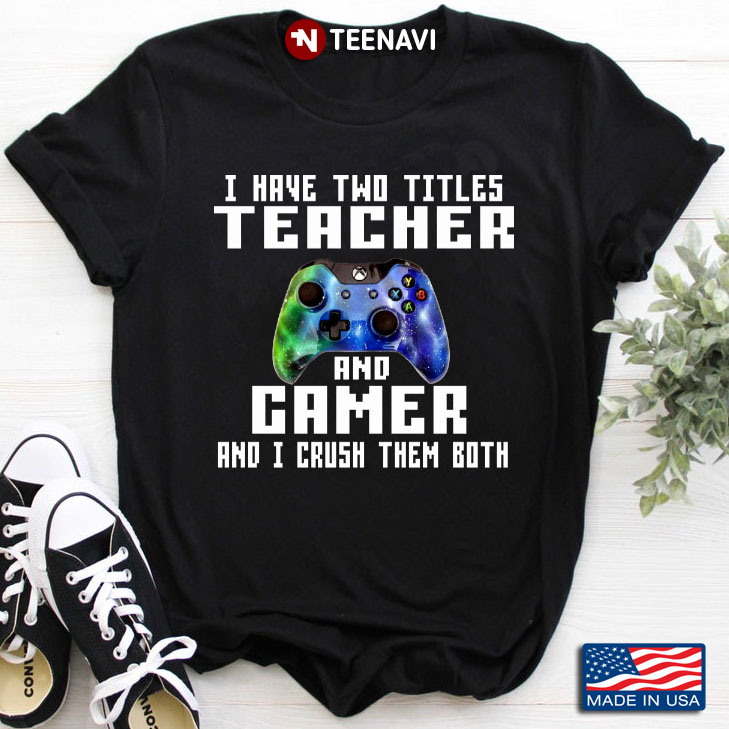 I Have Two Titles Teacher And Gamer And I Crush Them Both