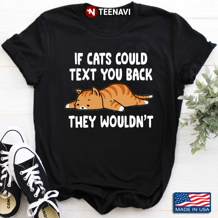 If Cats Could Text You Back They Wouldn't for Cat Lover