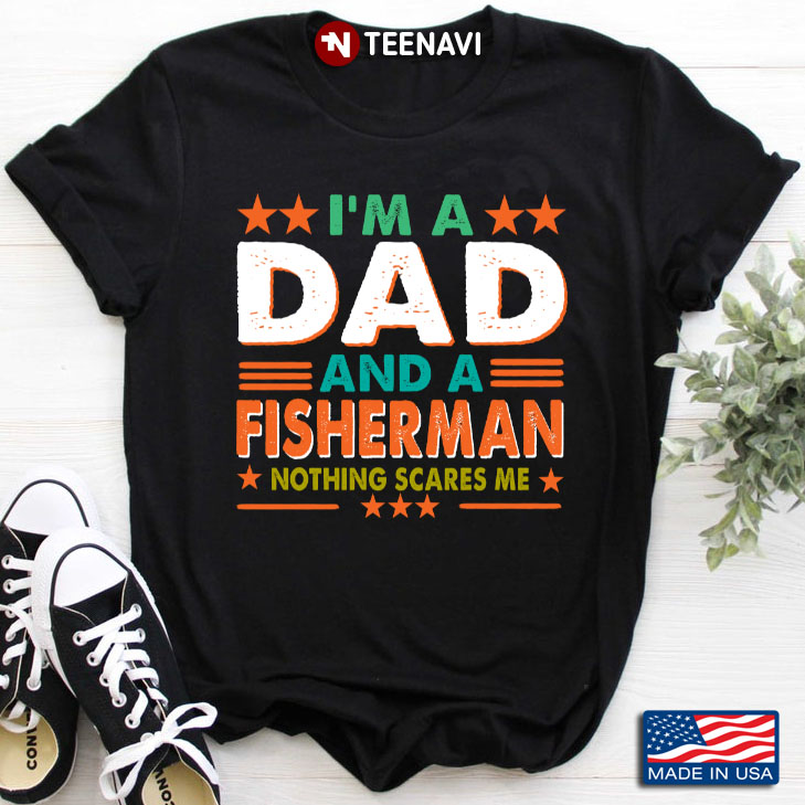 I'm A Dad And A Fisherman Nothing Scares Me for Father's Day