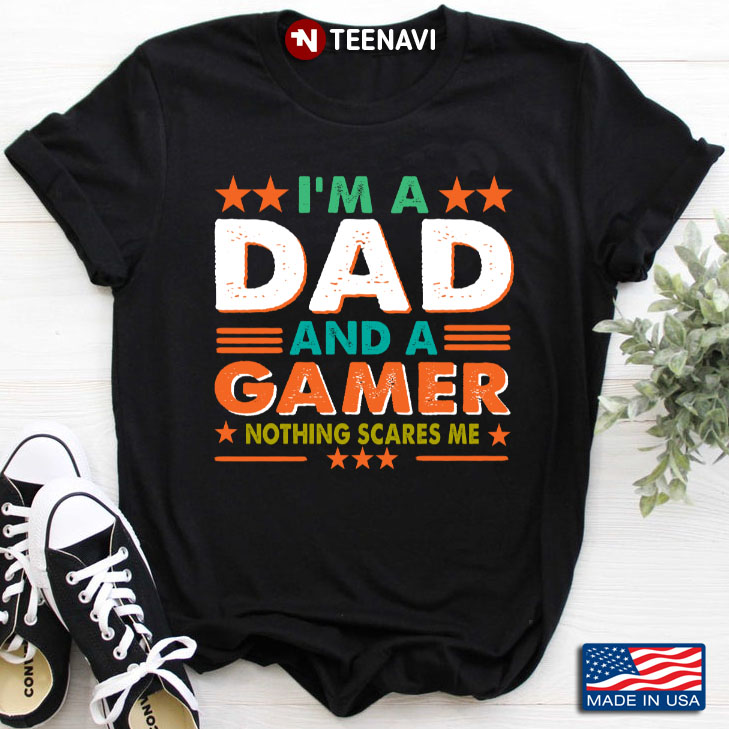 I'm A Dad And A Gamer Nothing Scares Me for Father's Day