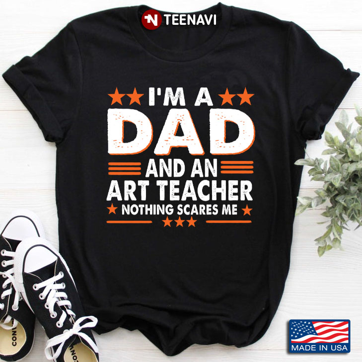 I'm A Dad And An Art Teacher Nothing Scares Me for Father's Day