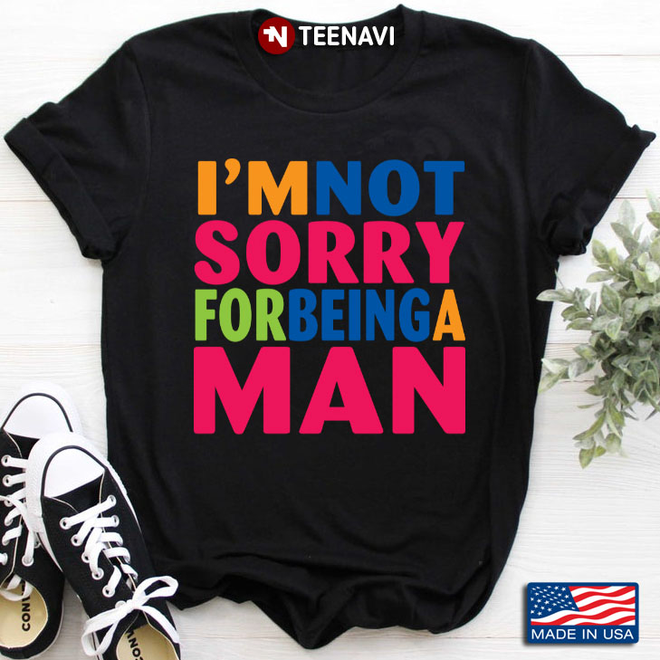 I'm Not Sorry For Being A Man