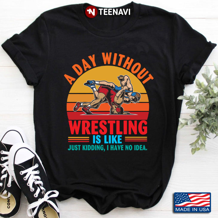 Vintage A Day Without Wrestling Is Like Just Kidding I Have No Idea