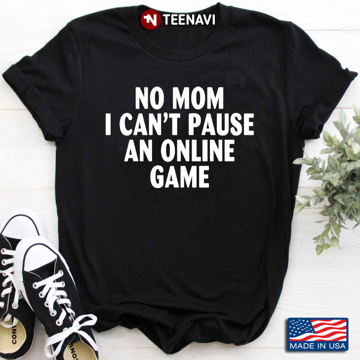 No Mom I Can't Pause An Online Game for Game Lover