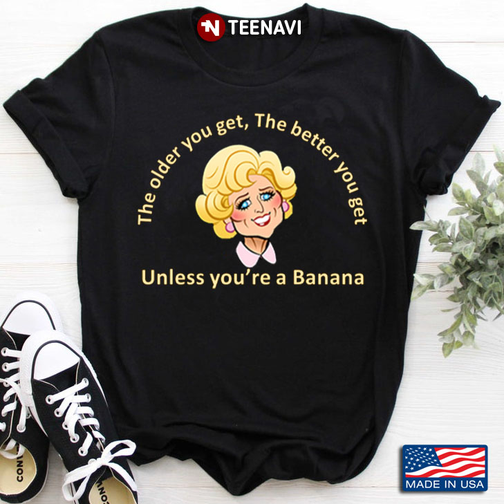 The Golden Girls The Older You Get The Better You Get Unless You're A Banana