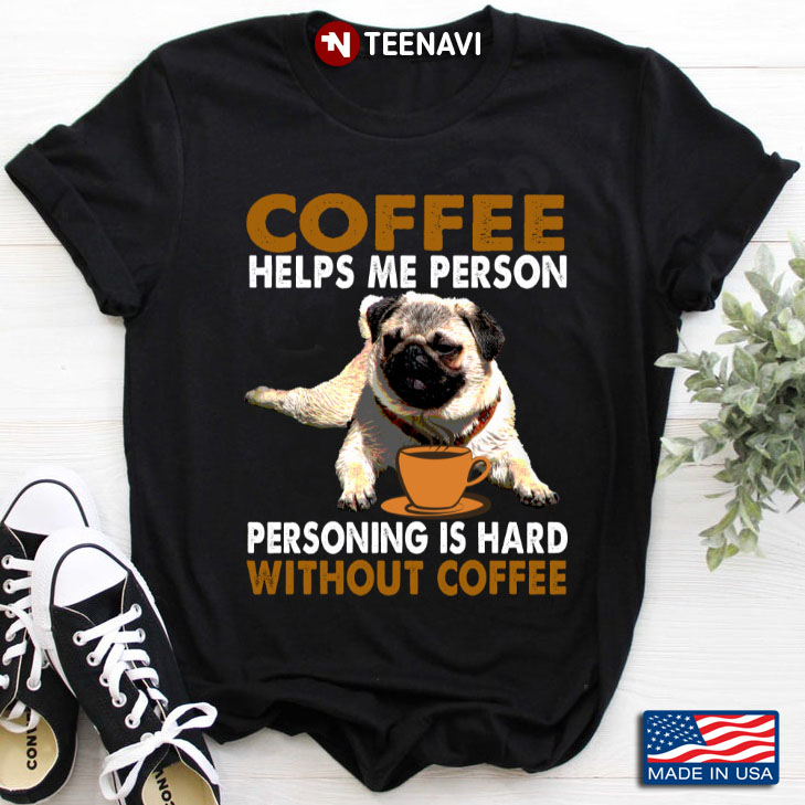 Pug Coffee Helps Me Person Personing Is Hard Without Coffee for Coffee Lover