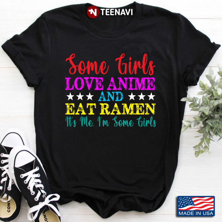 Some Girls Love Anime And Eat Ramen It's Me I'm Some Girls