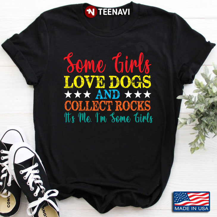 Some Girls Love Dogs And Collect Rocks It's Me I'm Some Girls