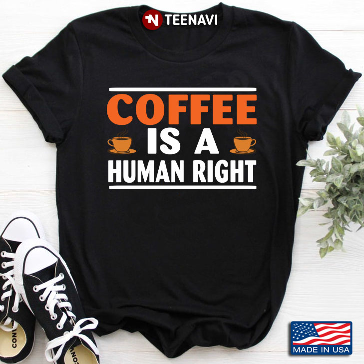 Coffee Is A Human Right for Coffee Lover