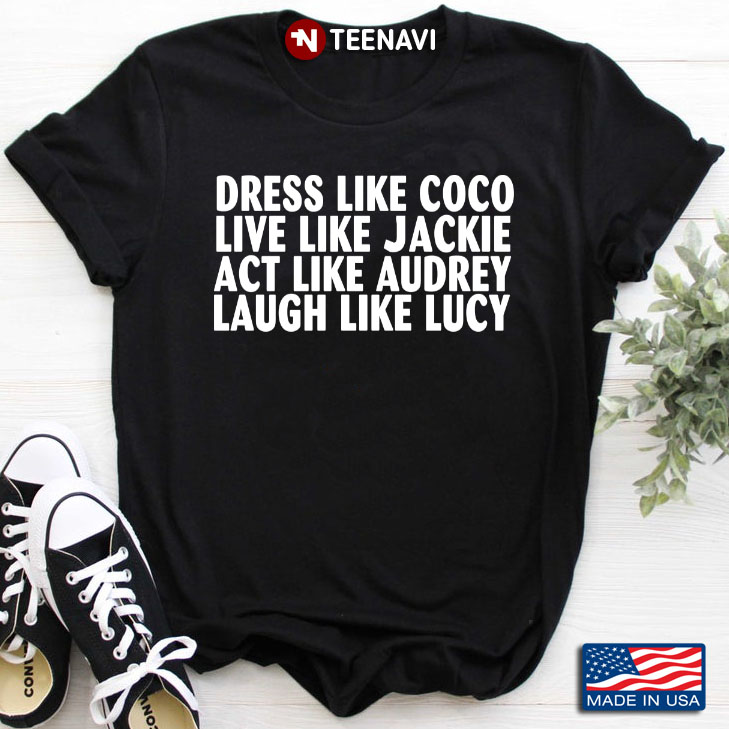 Dress Like Coco Live Like Jackie Act Like Audrey Laugh Like Lucy