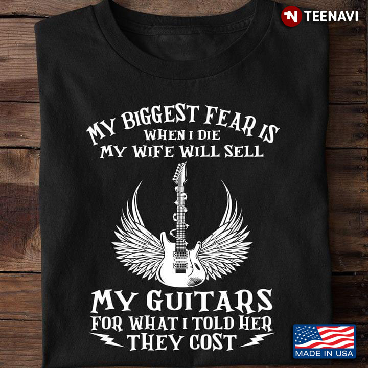 My Biggest Fear Is When I Die My Wife Will Sell My Guitars For What I Told Her