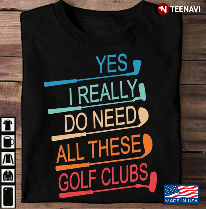 Yes I Really Do Need All These Golf Clubs for Golf Lover