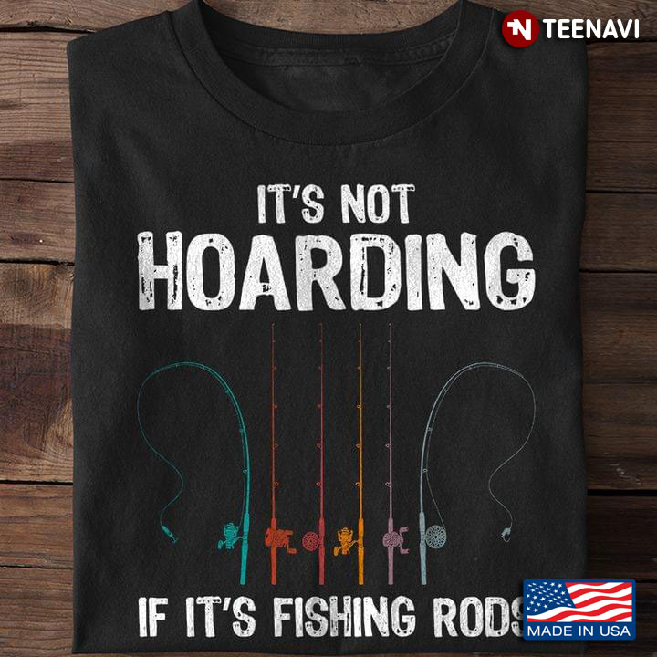 It's Not Hoarding If It's Fishing Rods for Fishing Lover