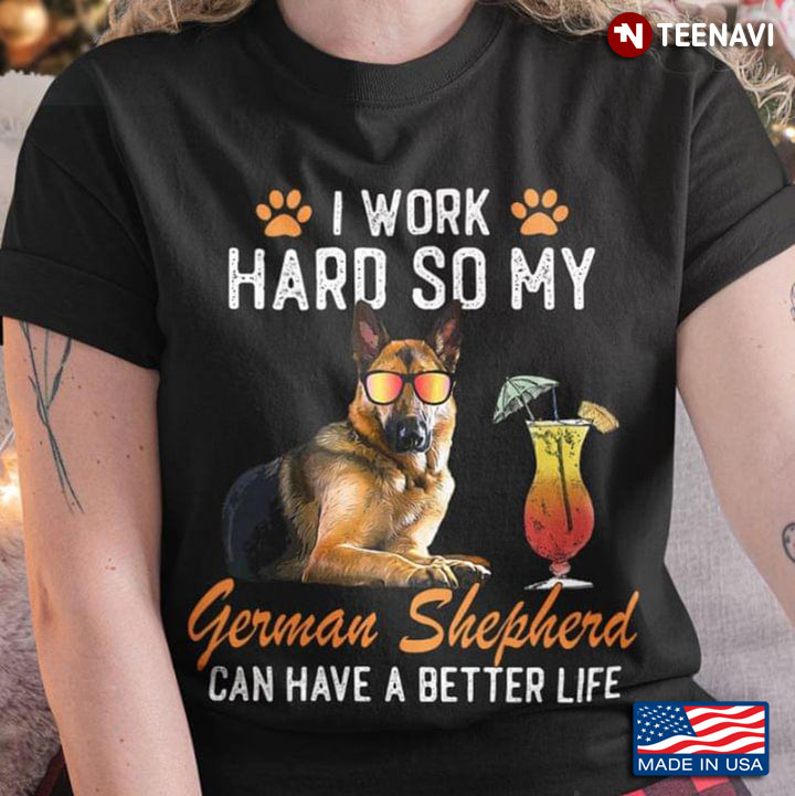 I Work Hard So My German Shepherd Can Have A Better Life for Dog Lover