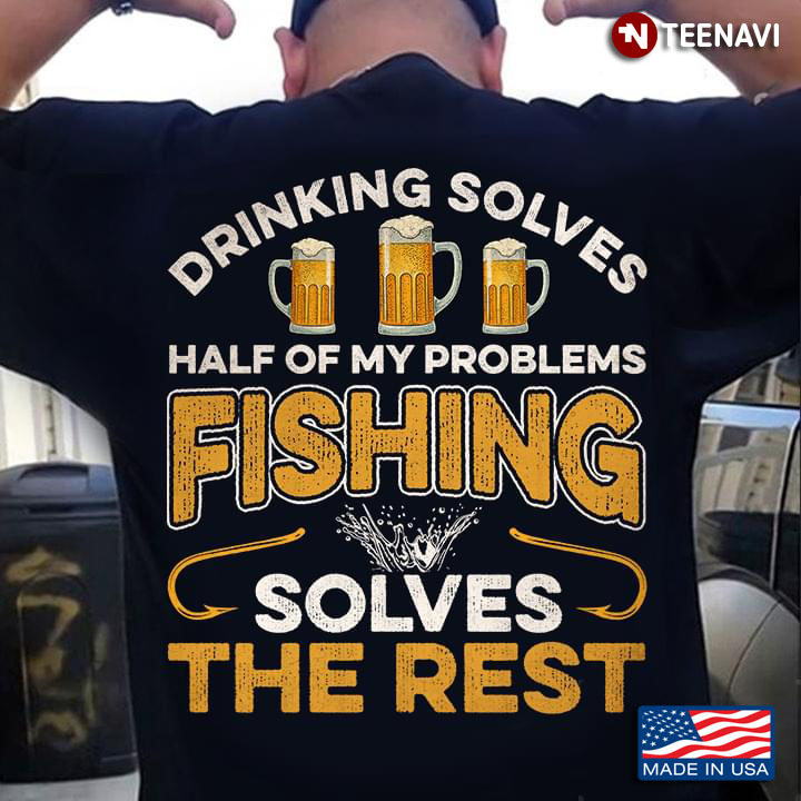 Drinking Solves Half Of My Problems Fishing Solves The Rest