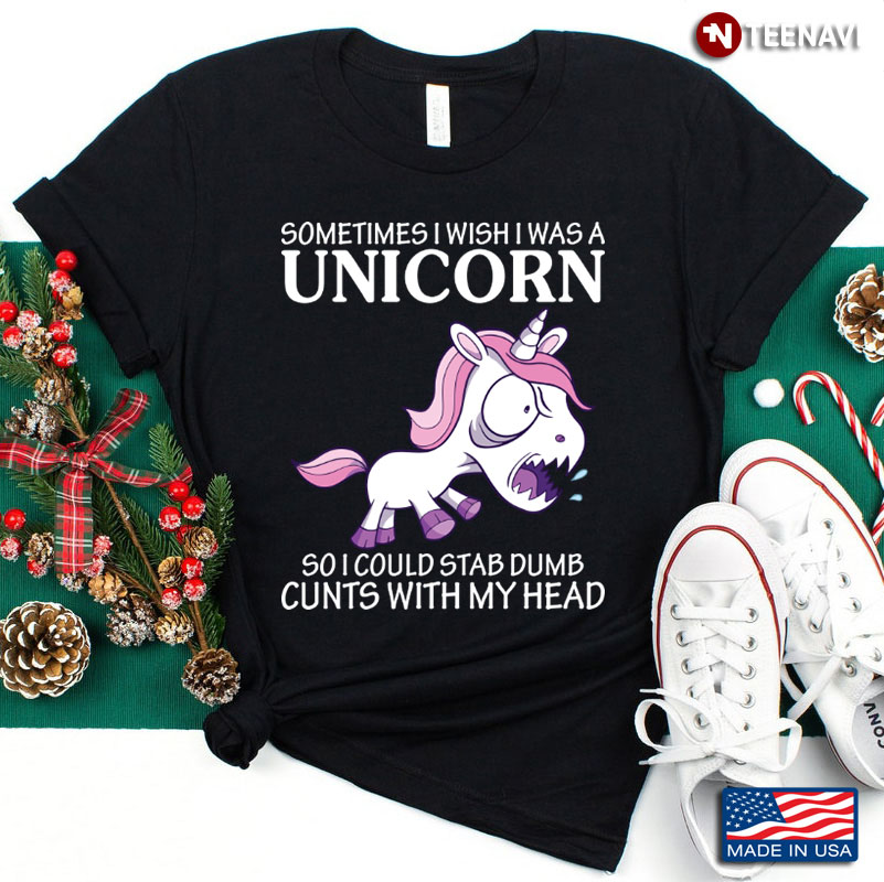 Sometimes I Wish I Was A Unicorn So I Could Stab Dumb Cunts With My Head