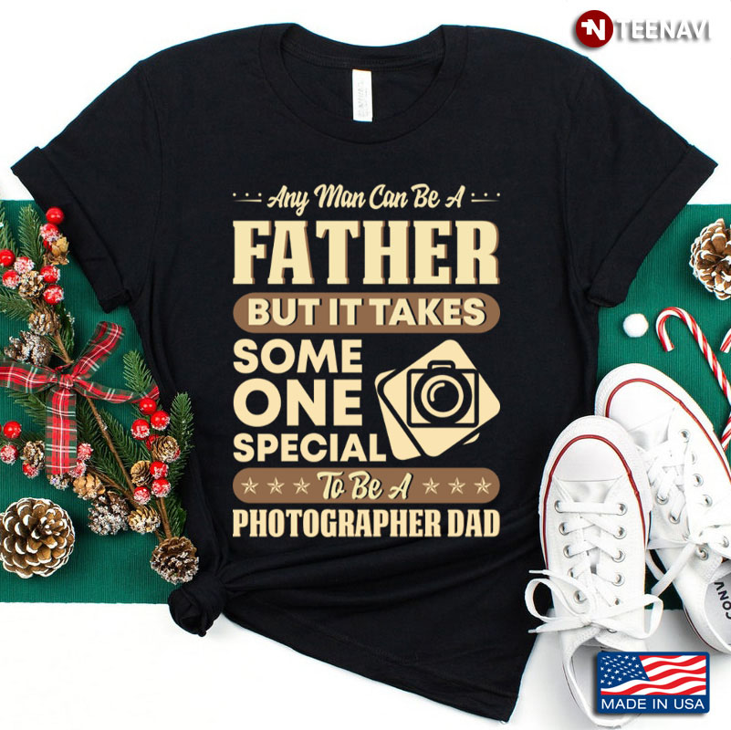 Any Man Can Be A Father But It Takes Some One Special To Be A Photographer Dad