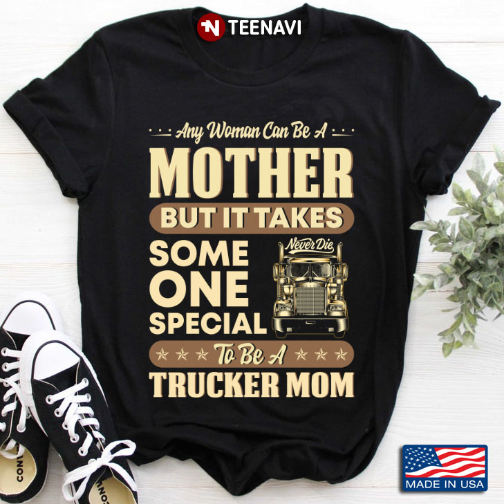 Any Woman Can Be A Mother But It Takes Some One Special To Be A Trucker Mom