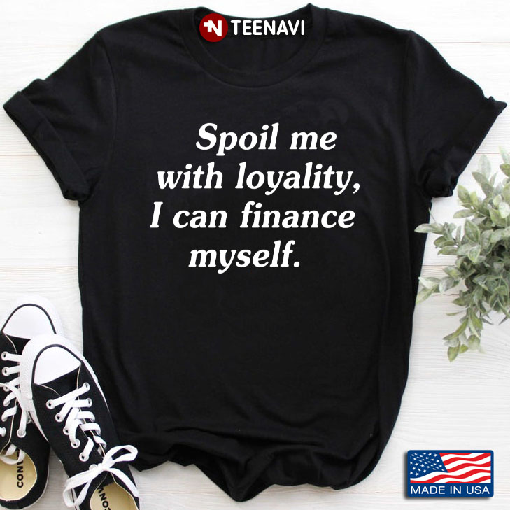 Spoil Me With Loyality I Can Finance Myself