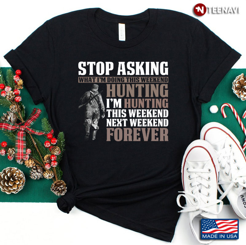 Stop Asking What I'm Doing This Weekend Hunting I'm Hunting for Hunting Lover
