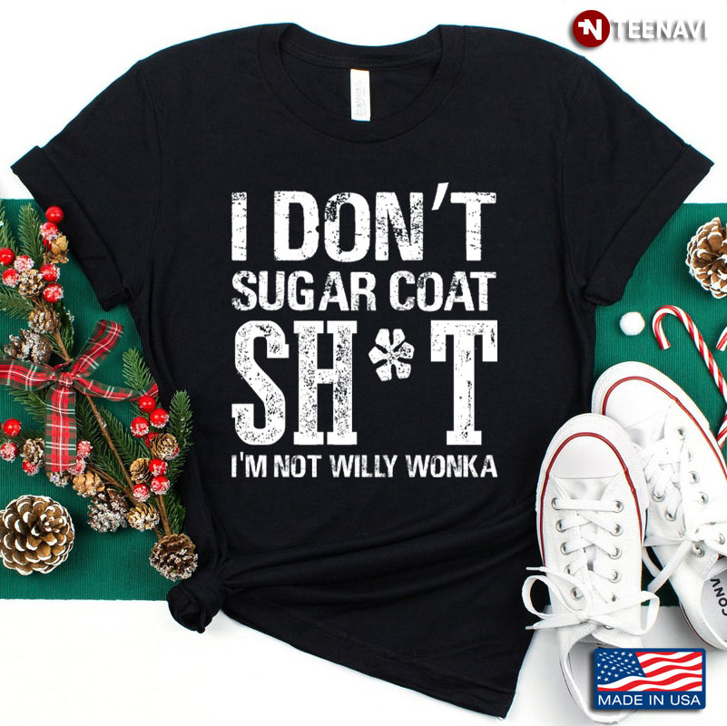 I Dont Sugar Coat Shit Im Not Willy Wonka