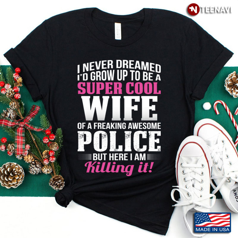I Never Dreamed I'd Grow Up To Be A Super Cool Wife Of A Freaking Awesome Police