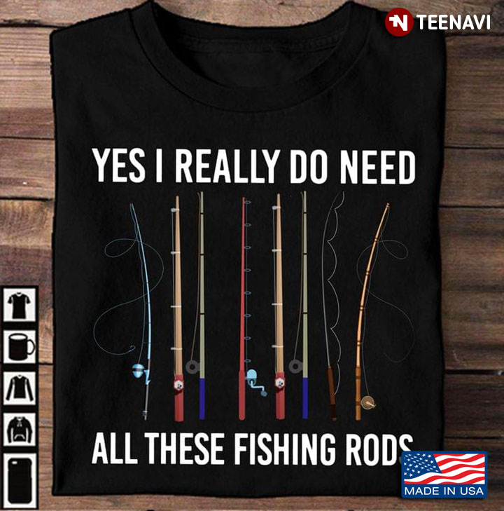 Yes I Really Do Need All These Fishing Rods for Fishing Lover