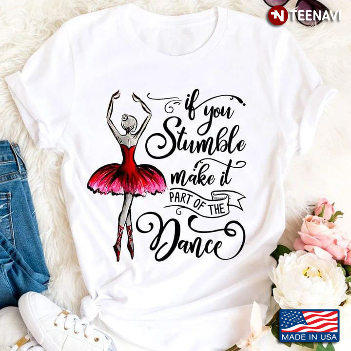 Ballet If You Stumble Make It Part Of The Dance for Ballerina T-Shirt