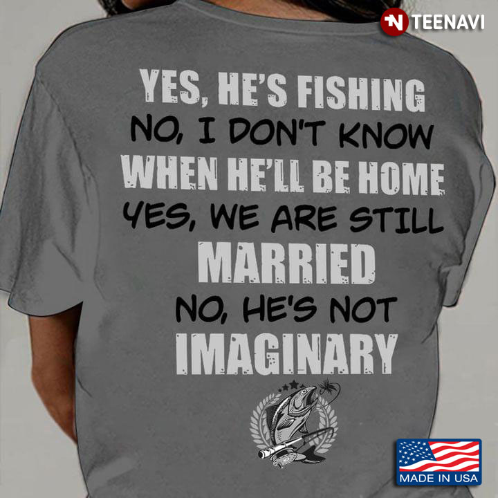 Yes He's Fishing No I Don't Know When He'll Be Home Yes We Are Still Married