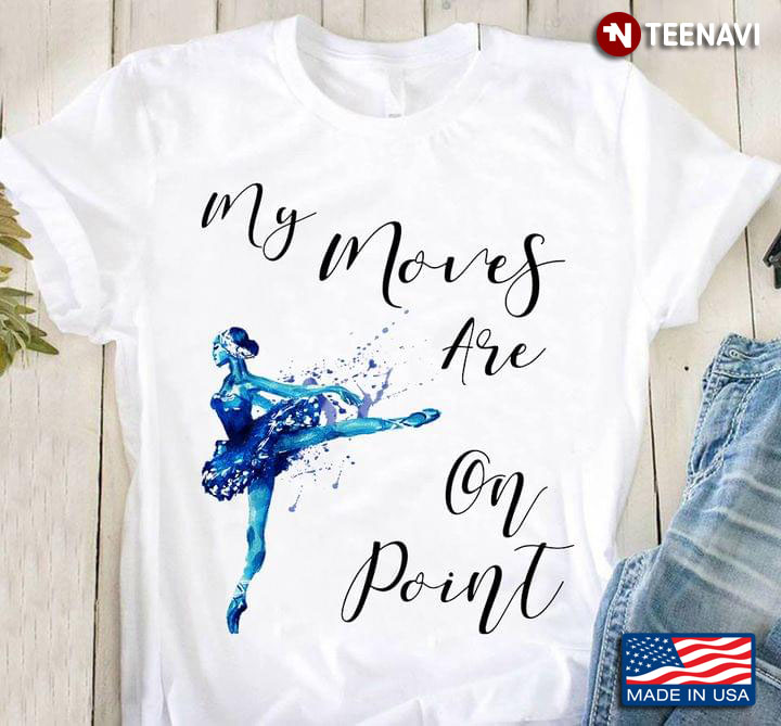 Ballerina My Moves Are On Point for Ballet Lover T-Shirt