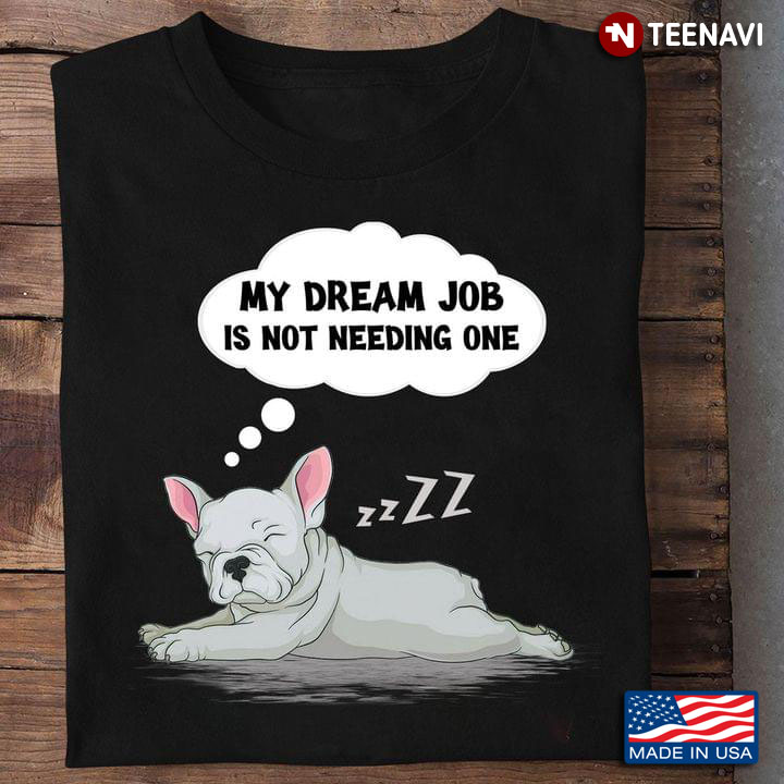 French Bulldog My Dream Job Is Not Needing One for Dog Lover