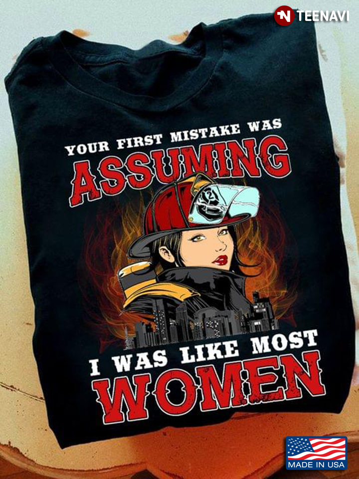 Firefighter Your First Mistake Was Assuming I Was Like Most Women