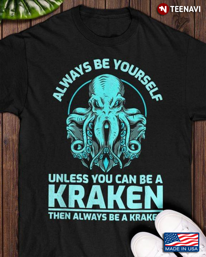 Always Be Yourself Unless You Can Be A Kraken Then Always Be A Kraken