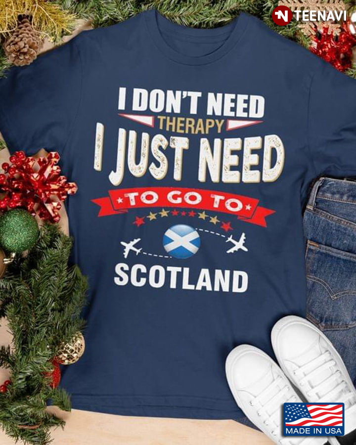 I Don't Need Therapy I Just Need To Go To Scotland