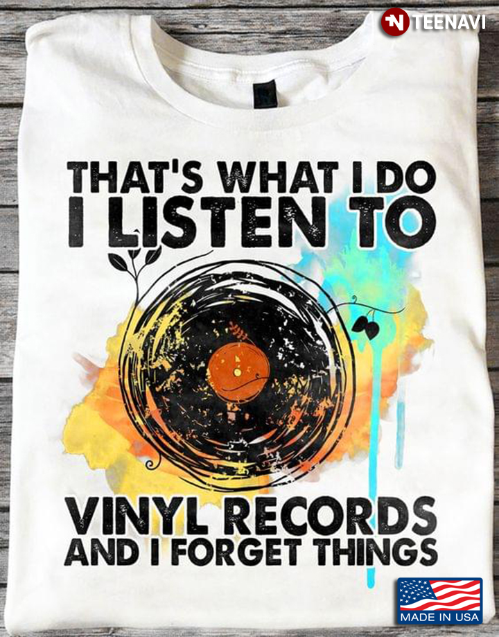 That's What I Do I Listen To Vinyl Records And I Forget Things for Music Lover