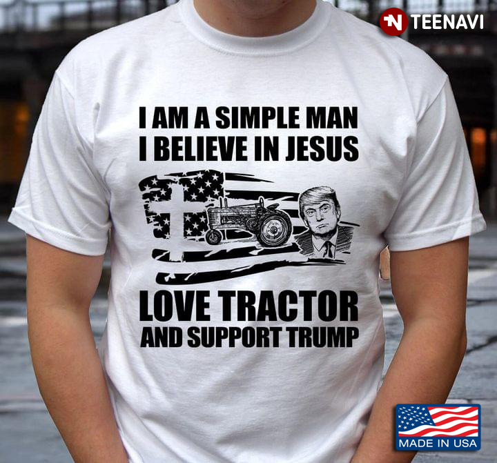 I Am A Simple Man I Believe In Jesus Love Tractor And Support Trump