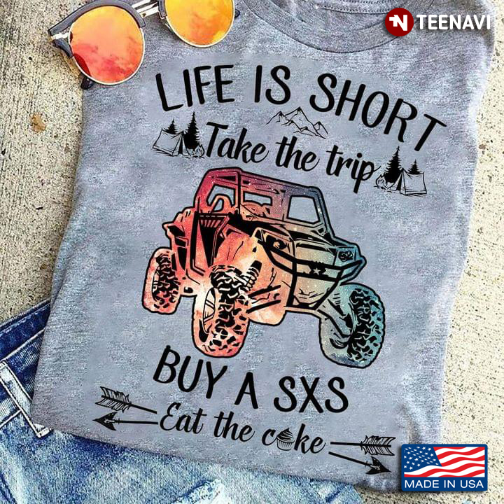 Life Is Short Take The Trip Buy A SXS Eat The Cake