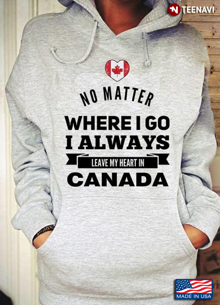 No Matter Where I Go I Always Leave My Heart In Canada