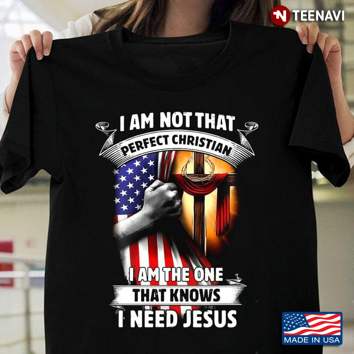 I Am Not That Perfect Christian I Am The One That Knows I Need Jesus