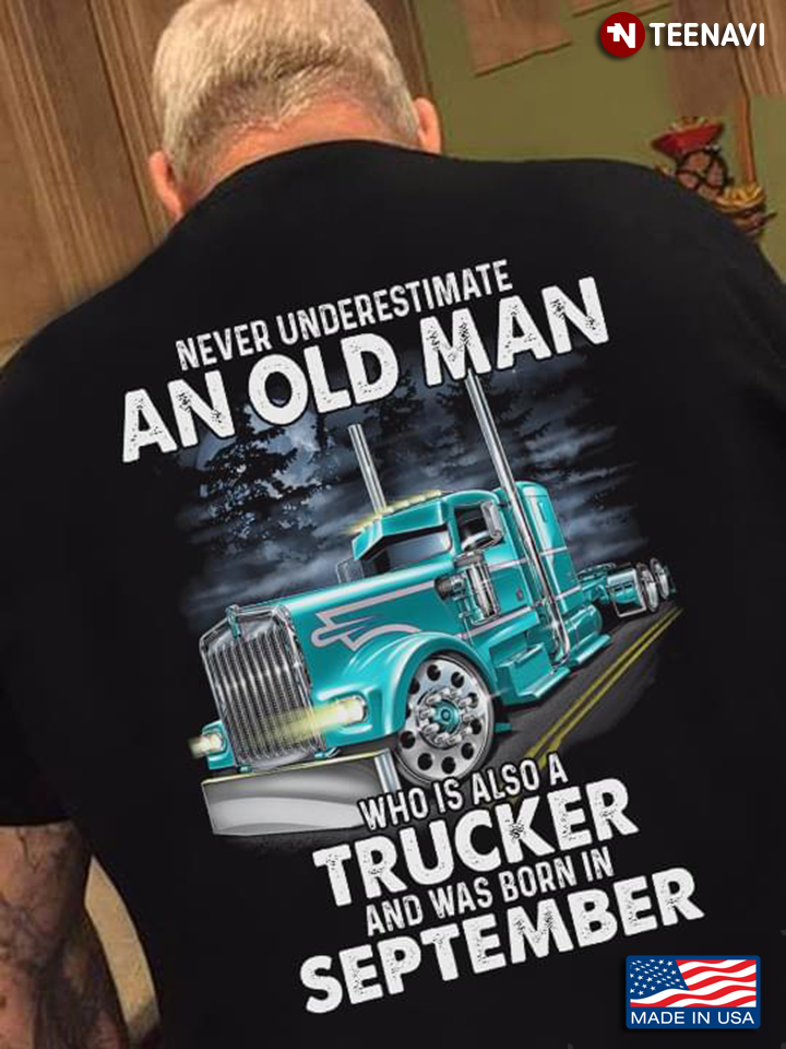 Never Underestimate An Old Man Who Is Also A Trucker And Was Born In September