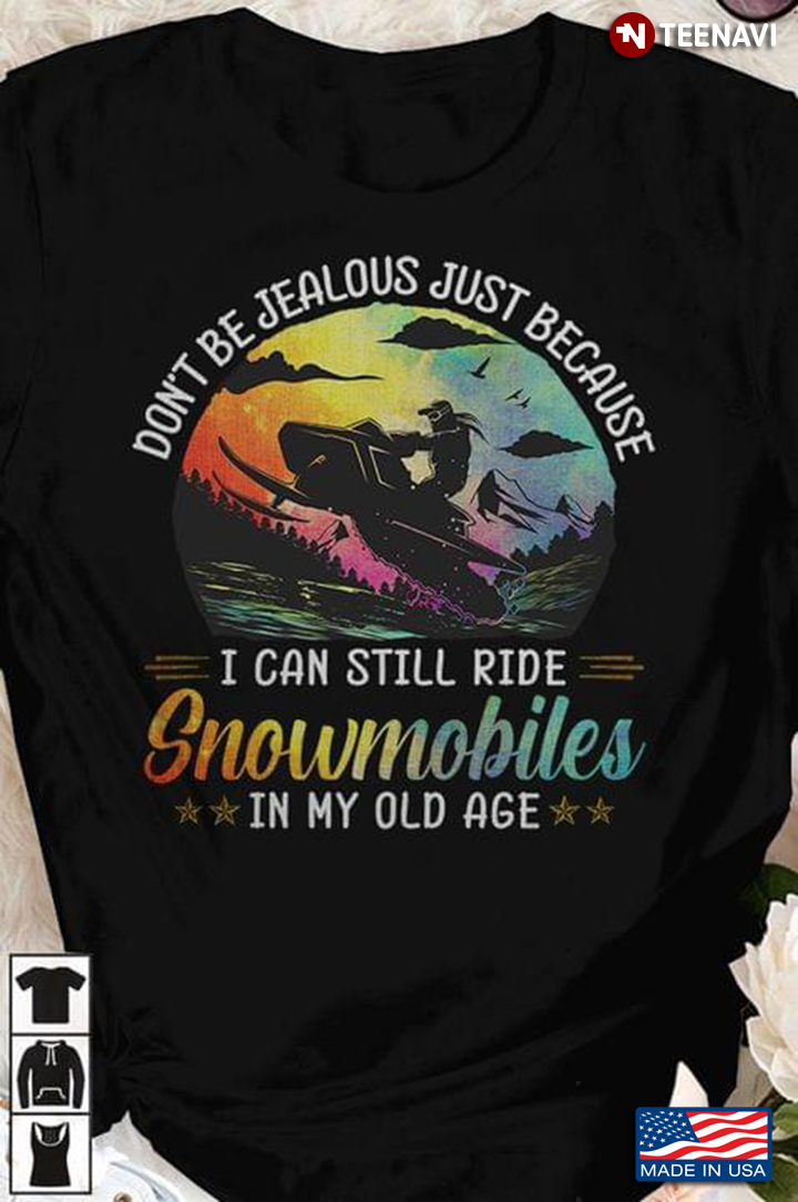 Don't Be Jealous Just Because I Can Still Ride Snowmobile In My Old Age