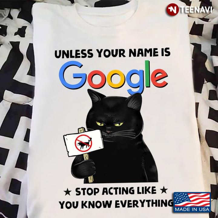 Black Cat Unless Your Name Is Google Stop Acting Like You Know Everything
